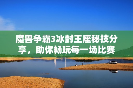 魔兽争霸3冰封王座秘技分享，助你畅玩每一场比赛