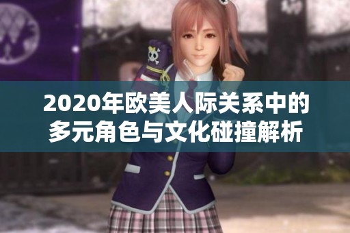 2020年欧美人际关系中的多元角色与文化碰撞解析