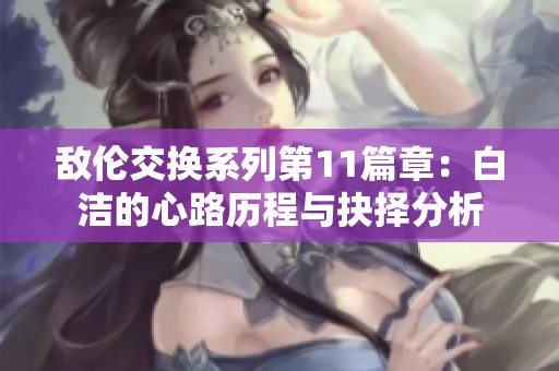 敌伦交换系列第11篇章：白洁的心路历程与抉择分析