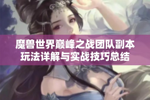 魔兽世界巅峰之战团队副本玩法详解与实战技巧总结