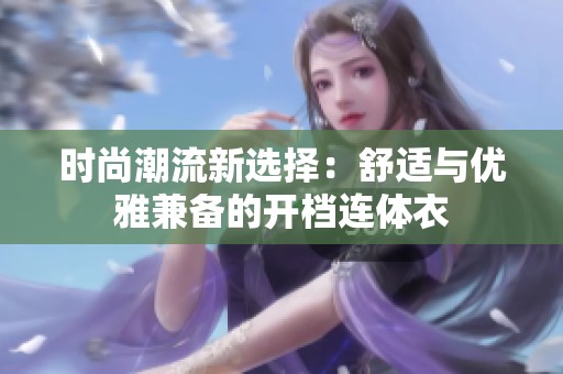 时尚潮流新选择：舒适与优雅兼备的开档连体衣