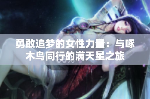勇敢追梦的女性力量：与啄木鸟同行的满天星之旅
