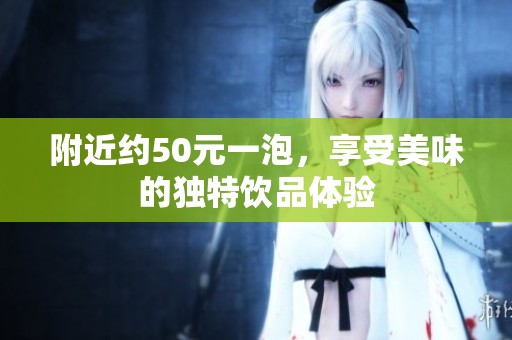附近约50元一泡，享受美味的独特饮品体验