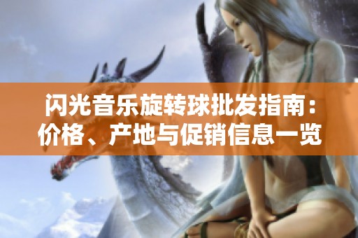 闪光音乐旋转球批发指南：价格、产地与促销信息一览