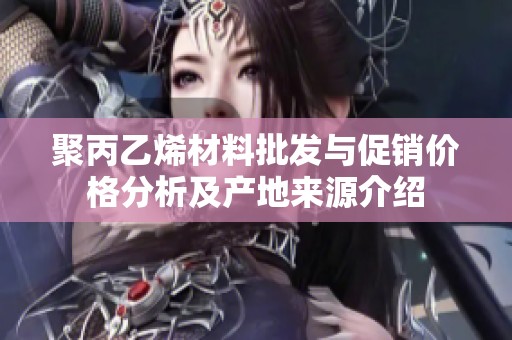 聚丙乙烯材料批发与促销价格分析及产地来源介绍