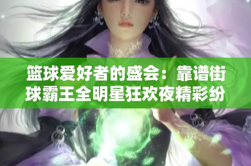 篮球爱好者的盛会：靠谱街球霸王全明星狂欢夜精彩纷呈