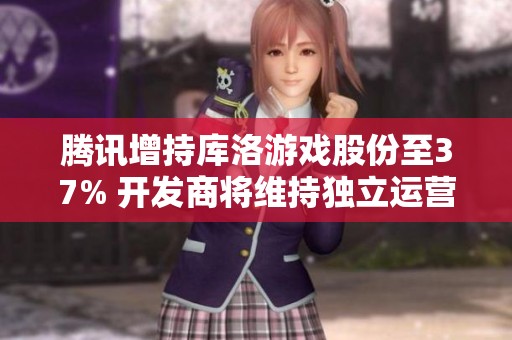腾讯增持库洛游戏股份至37% 开发商将维持独立运营