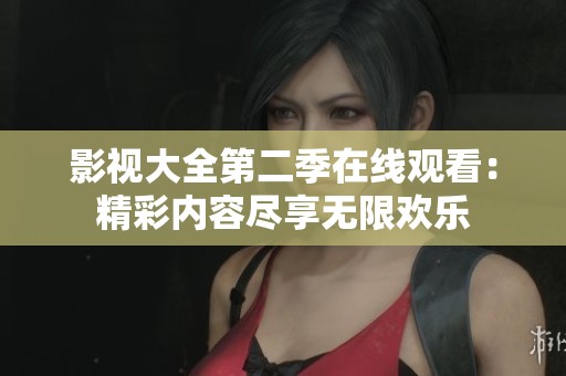 影视大全第二季在线观看：精彩内容尽享无限欢乐
