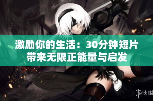 激励你的生活：30分钟短片带来无限正能量与启发