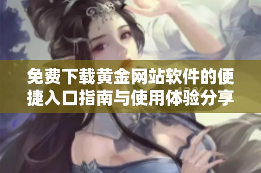 免费下载黄金网站软件的便捷入口指南与使用体验分享