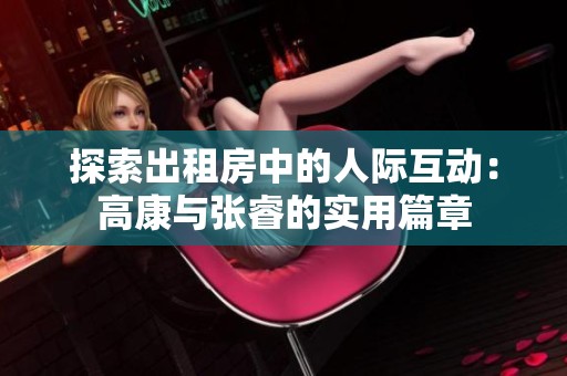 探索出租房中的人际互动：高康与张睿的实用篇章