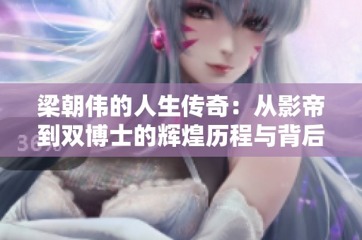 梁朝伟的人生传奇：从影帝到双博士的辉煌历程与背后故事