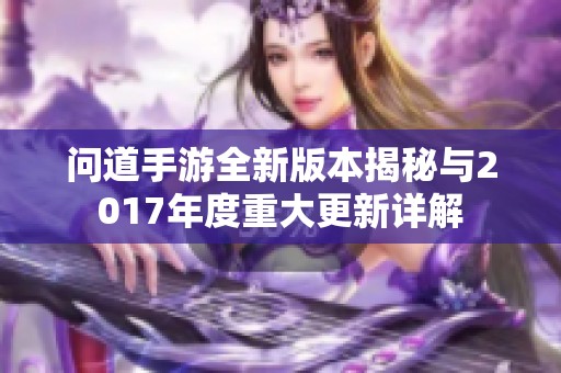 问道手游全新版本揭秘与2017年度重大更新详解