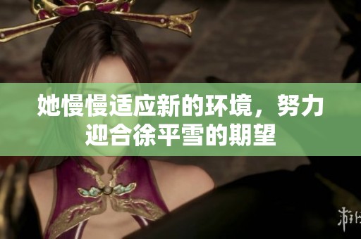 她慢慢适应新的环境，努力迎合徐平雪的期望