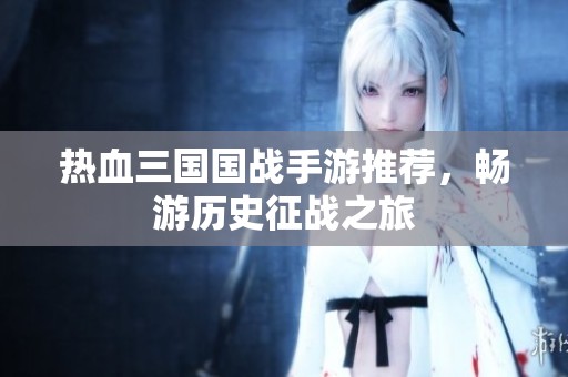 热血三国国战手游推荐，畅游历史征战之旅