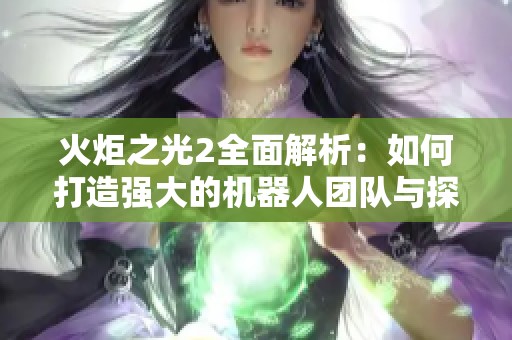 火炬之光2全面解析：如何打造强大的机器人团队与探索之旅