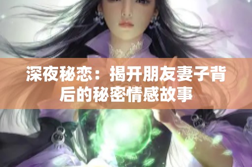 深夜秘恋：揭开朋友妻子背后的秘密情感故事