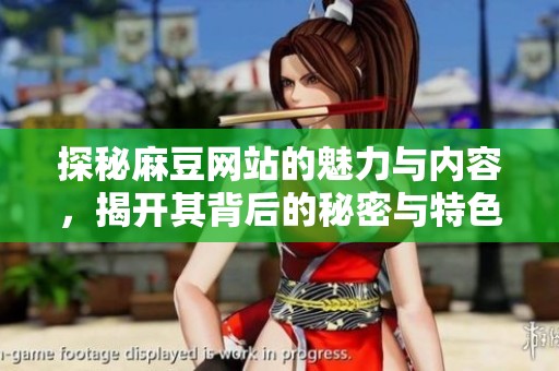 探秘麻豆网站的魅力与内容，揭开其背后的秘密与特色