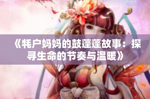 《牦户妈妈的鼓蓬蓬故事：探寻生命的节奏与温暖》