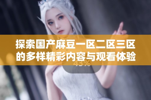探索国产麻豆一区二区三区的多样精彩内容与观看体验