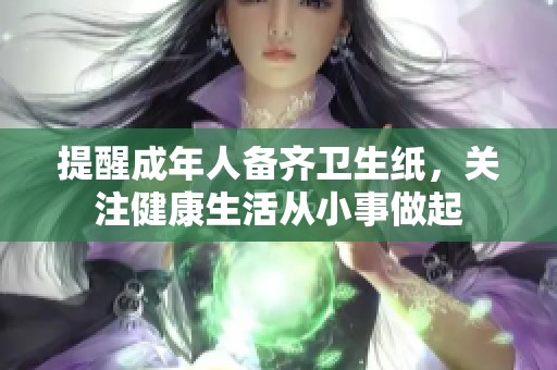 提醒成年人备齐卫生纸，关注健康生活从小事做起