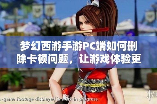 梦幻西游手游PC端如何删除卡顿问题，让游戏体验更流畅