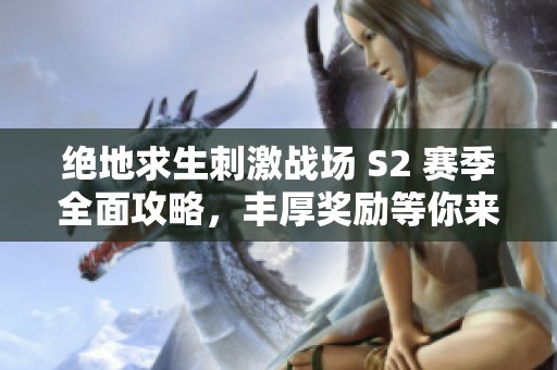 绝地求生刺激战场 S2 赛季全面攻略，丰厚奖励等你来领