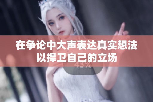 在争论中大声表达真实想法以捍卫自己的立场