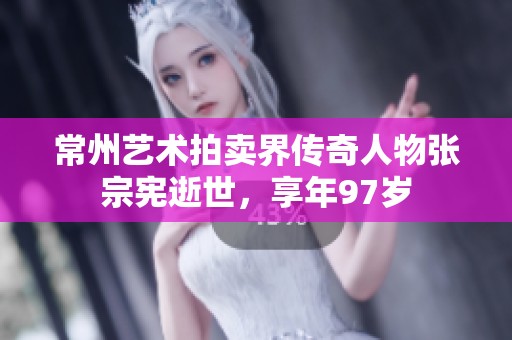常州艺术拍卖界传奇人物张宗宪逝世，享年97岁