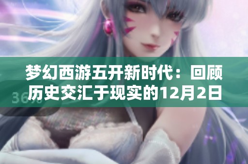 梦幻西游五开新时代：回顾历史交汇于现实的12月2日