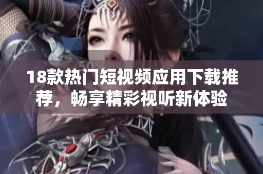 18款热门短视频应用下载推荐，畅享精彩视听新体验