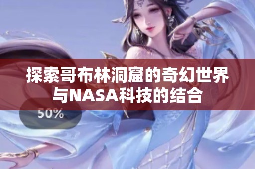 探索哥布林洞窟的奇幻世界与NASA科技的结合
