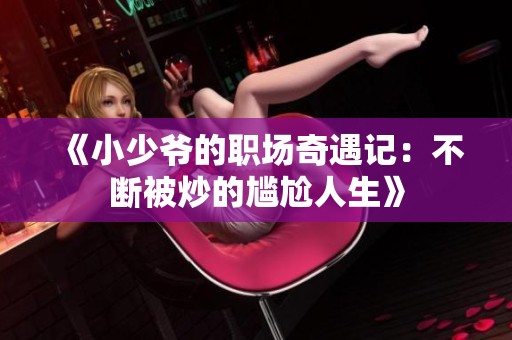 《小少爷的职场奇遇记：不断被炒的尴尬人生》