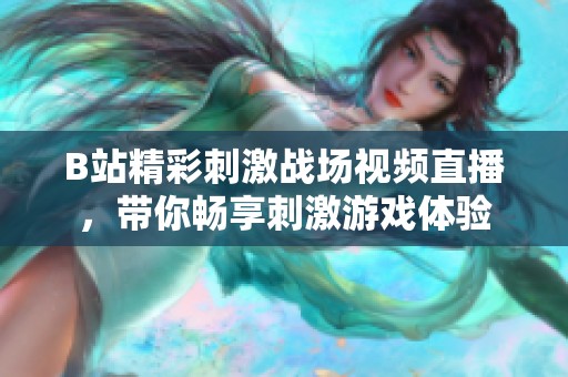 B站精彩刺激战场视频直播，带你畅享刺激游戏体验
