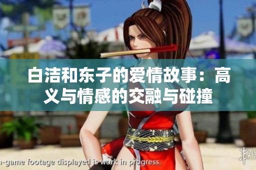 白洁和东子的爱情故事：高义与情感的交融与碰撞