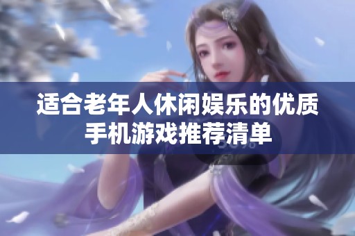 适合老年人休闲娱乐的优质手机游戏推荐清单