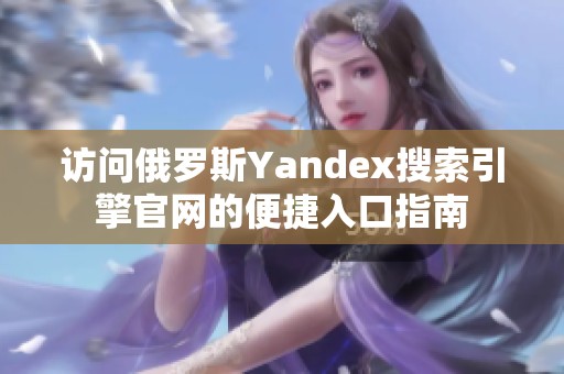访问俄罗斯Yandex搜索引擎官网的便捷入口指南