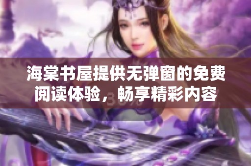 海棠书屋提供无弹窗的免费阅读体验，畅享精彩内容