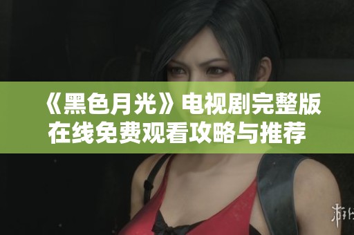 《黑色月光》电视剧完整版在线免费观看攻略与推荐