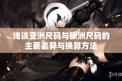 浅谈亚洲尺码与欧洲尺码的主要差异与换算方法