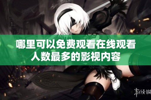 哪里可以免费观看在线观看人数最多的影视内容