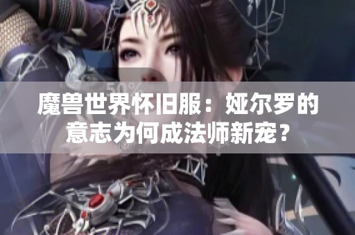 魔兽世界怀旧服：娅尔罗的意志为何成法师新宠？