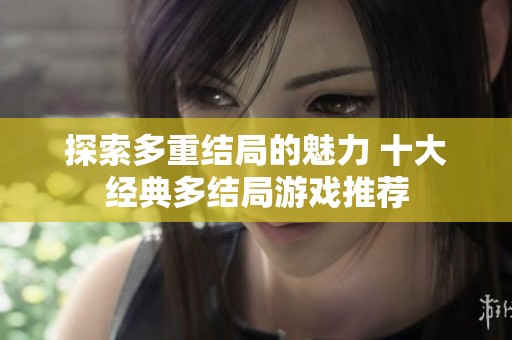 探索多重结局的魅力 十大经典多结局游戏推荐