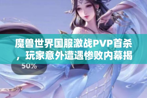 魔兽世界国服激战PVP首杀，玩家意外遭遇惨败内幕揭秘