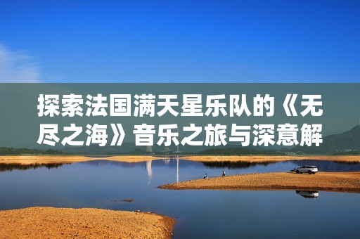 探索法国满天星乐队的《无尽之海》音乐之旅与深意解析