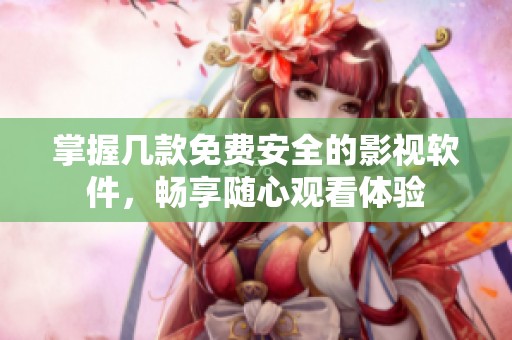 掌握几款免费安全的影视软件，畅享随心观看体验