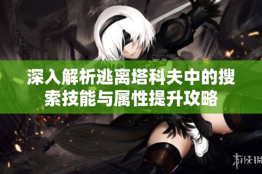 深入解析逃离塔科夫中的搜索技能与属性提升攻略