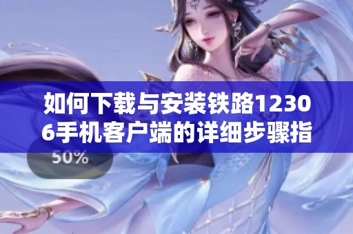 如何下载与安装铁路12306手机客户端的详细步骤指南