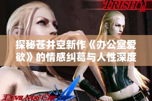 探秘苍井空新作《办公室爱欲》的情感纠葛与人性深度解析