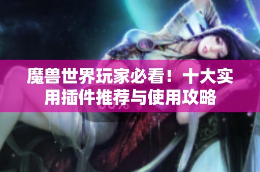魔兽世界玩家必看！十大实用插件推荐与使用攻略